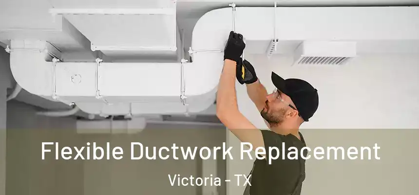  Flexible Ductwork Replacement Victoria - TX